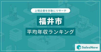 【福井市】上場企業平均年収ランキングを公開!/SalesNow DBレポート