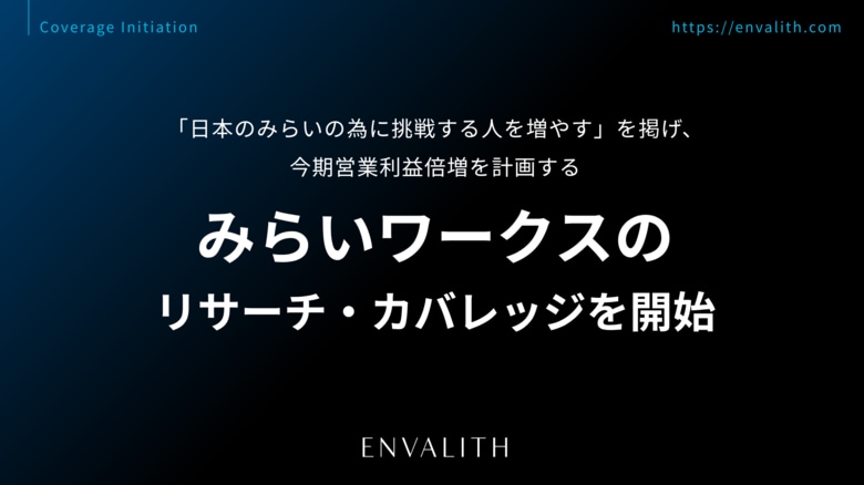 「日本のみらいの為に挑戦する人を増やす」を掲げ、今期営業利益倍増を計画する「みらいワークス」のリサーチ・カバレッジを8/12より開始｜次世代型の株式リサーチ「ENVALITH（エンヴァリス）」