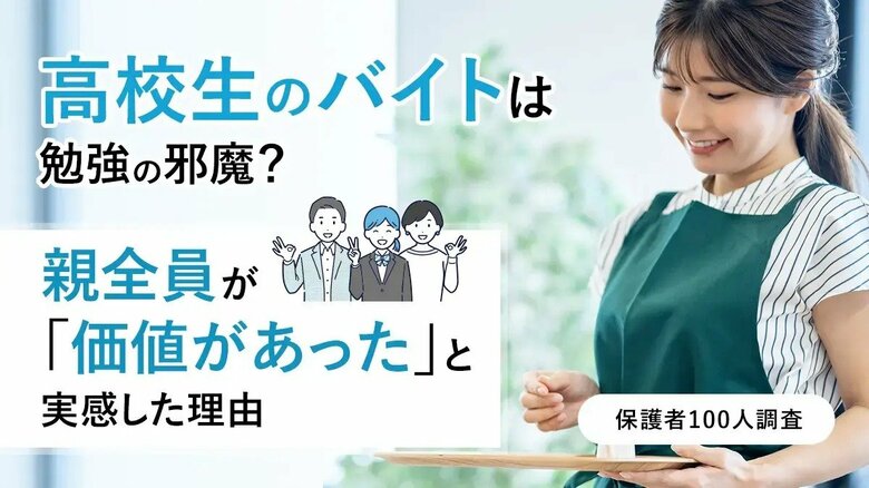 高校生のバイトは勉強の邪魔？親全員が「価値があった」と実感した理由【保護者100人調査】