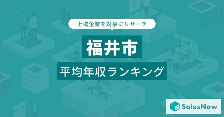 【福井市】上場企業平均年収ランキングを公開!/SalesNow DBレポート