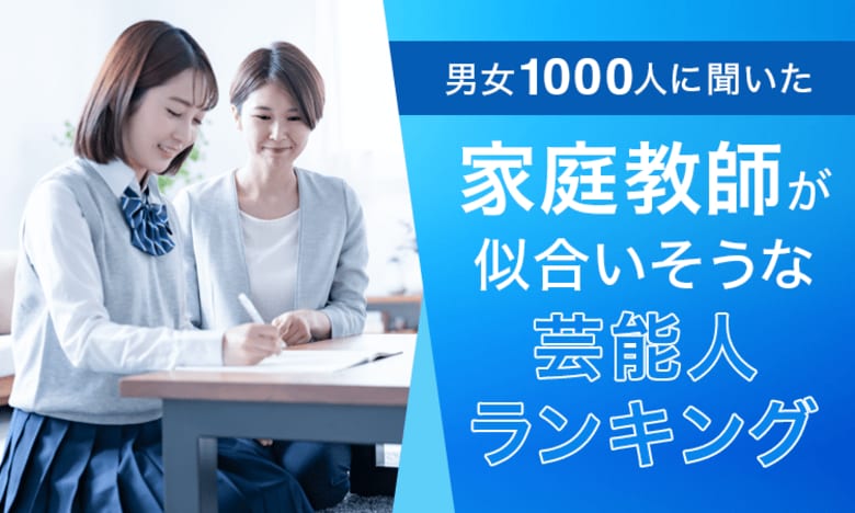 【男女1000人に聞いた】家庭教師が似合いそうな芸能人ランキング!