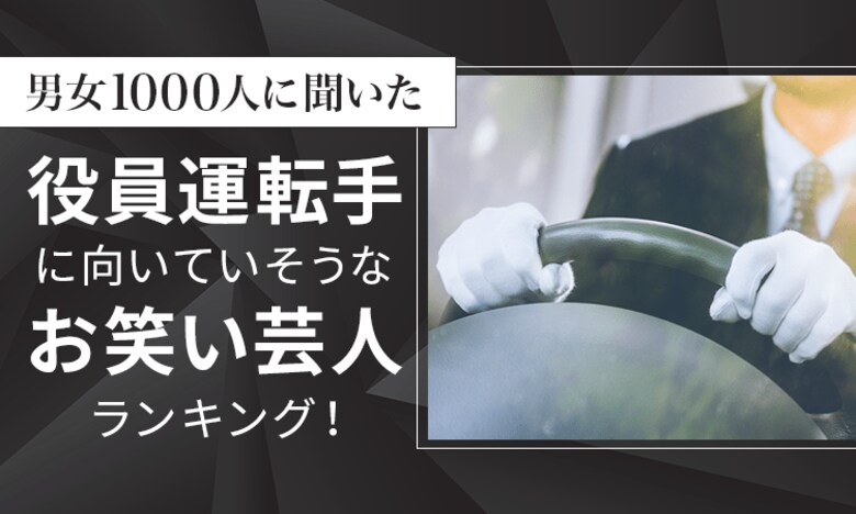 【男女1000人に聞いた】役員運転手に向いていそうなお笑い芸人ランキング!