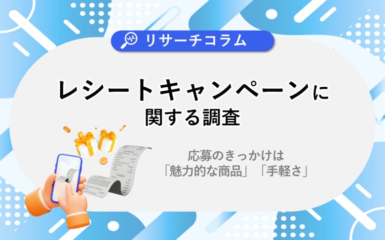 【レシートキャンペーンに関する調査】認知は7割超も応募は4割。応募のきっかけは「魅力的な商品」「手軽さ」