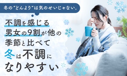冬の“どんより”は気のせいじゃない。不調を感じる男女の9割が「他の季節と比べて冬は不調になりやすい」