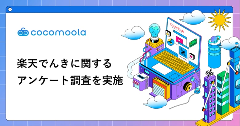 【ココモーラ】楽天でんきの利用者にアンケート調査を実施