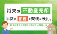 将来の不動産売却、半数が「相続」を契機に検討。動き出す前に把握しておきたい情報とは