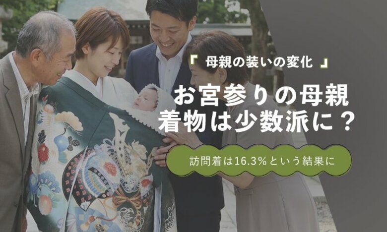 お宮参りの母親、訪問着着用は16.3％｜洋装が主流となる中でも「特別な一日だから着物を選ぶ」という声も