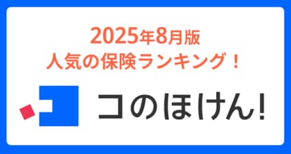 2025年8月版人気の保険ランキングを発表しました！| 保険の一括比較・見積もりサイト「コのほけん！」