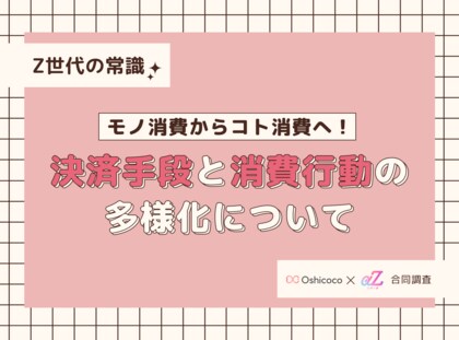 【Z世代の常識】モノ消費からコト消費へ!ReBearとOshicocoが「決済手段と消費行動の多様化」について合同調査を実施
