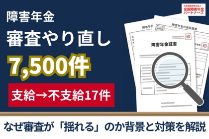 障害年金7,500件で審査やり直し 「支給→不支給」17件の背景と申請者が取るべき対策