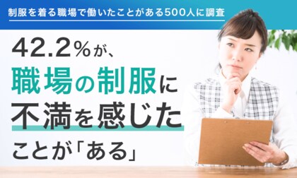 【制服を着る職場で働いたことがある500人に調査】42.2%が、職場の制服に不満を感じたことが「ある」