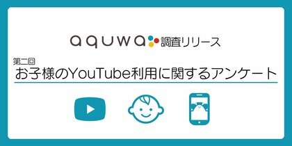 YouTubeコンテンツ制作の株式会社aquwaが「第二回 お子様のYouTube利用実態アンケート」を実施 調査リリースを公開