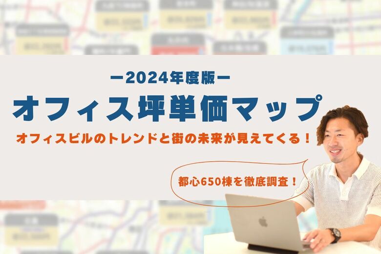 都心650棟徹底調査!2024年度版『オフィス坪単価マップ』公開