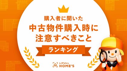 物件価格高騰で中古物件に注目集まる!購入者に聞いた「中古物件購入時に注意すべきこと」ランキングをLIFULL HOME'Sが発表