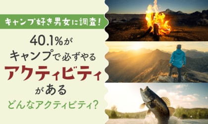 【キャンプ好き男女に調査!】40.1%が「キャンプで必ずやるアクティビティがある」どんなアクティビティ?