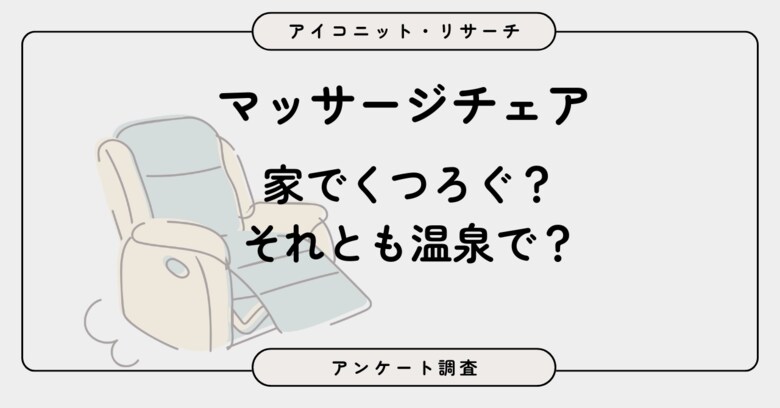 【マッサージチェア調査】“自宅所有”は約1割、“自宅外利用”は6割超　女性は「温泉・スパ設置」を支持　7,489人に聞いてみた【SEO・AIO時代に効く一次データ・アンケート調査受託】