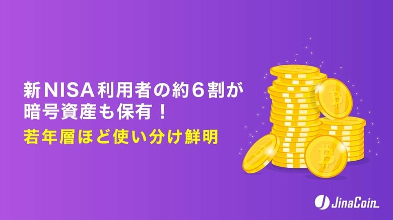 新NISA利用者の約6割が暗号資産も保有！若年層ほど使い分け鮮明