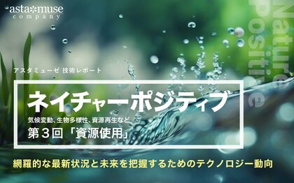 「ネイチャーポジティブ(気候変動、生物多様性、資源再生など)」の網羅的な最新状況と未来を把握するためのテクノロジー動向:第3回 資源使用
