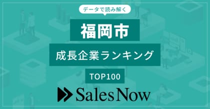 【福岡市】成長企業ランキングTOP100!/SalesNow DBレポート