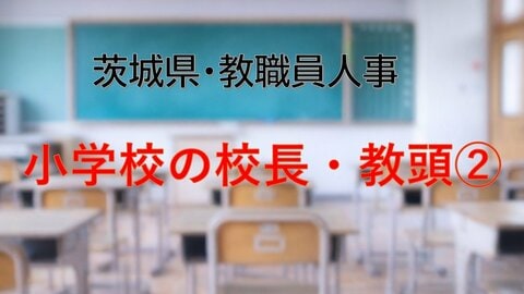 【全掲載】2026年茨城県教職員の人事異動（2）　あの先生はどの学校に？　＜小学校の副校長・教頭・学校主査＞
