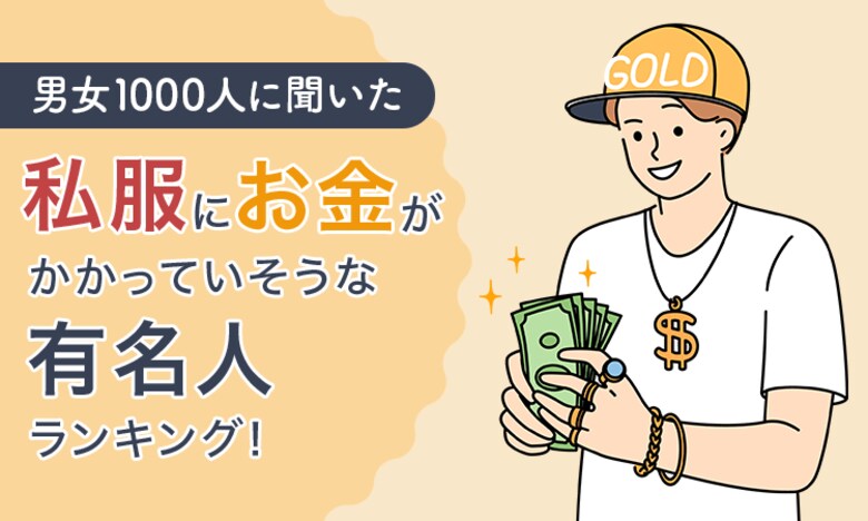 【男女1000人に聞いた】私服にお金がかかっていそうな有名人ランキング!