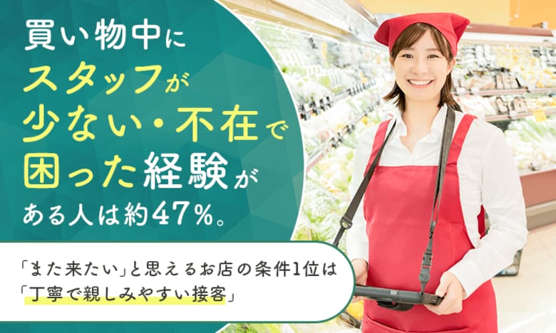 買い物中に「スタッフが少ない・不在で困った」経験がある人は約47%。「また来たい」と思えるお店の条件1位は「丁寧で親しみやすい接客」