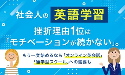 社会人の英語学習、挫折理由1位は「モチベーションが続かない」。もう一度始めるなら「オンライン英会話」「通学型スクール」への需要も