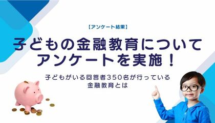 【アンケート結果】子どもの金融教育についてアンケートを実施!子どもがいる回答者350名が行っている金融教育とは