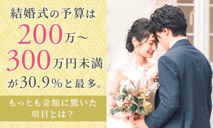 結婚式の予算は「200万～300万円未満」が30.9％と最多。もっとも金額に驚いた項目とは？