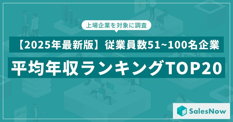 【2025年最新版】従業員数51~100名規模の上場企業 年収ランキングTOP20を発表/SalesNow DBレポート