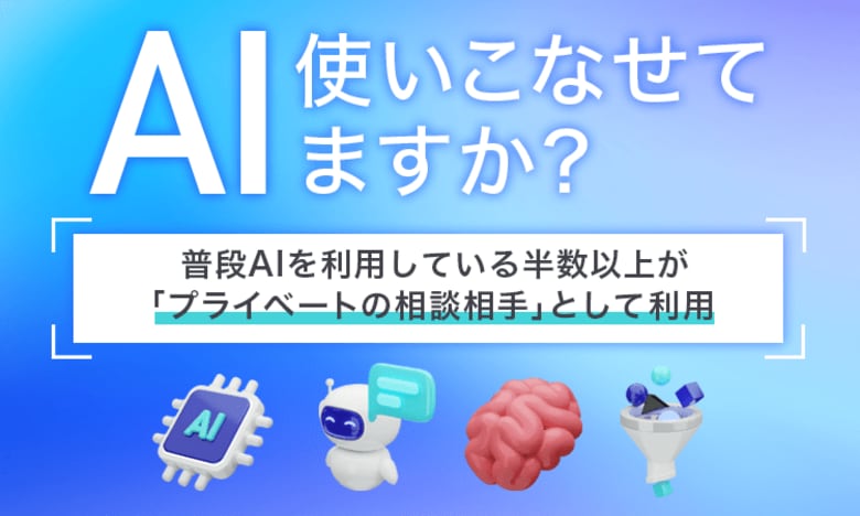 【AI使いこなせてますか?】普段AIを利用している半数以上が「プライベートの相談相手」として利用