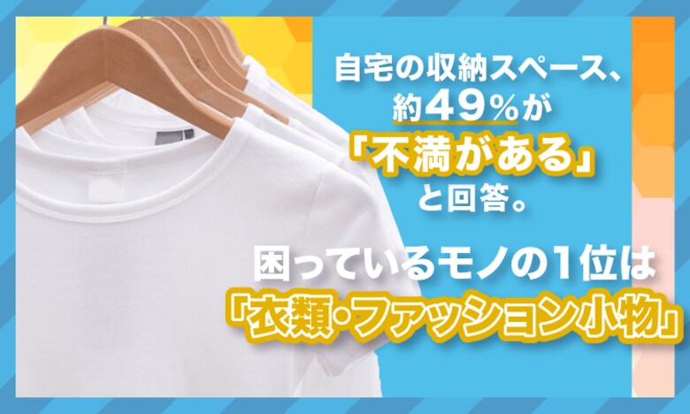 自宅の収納スペース、約49%が「不満がある」と回答。困っているモノの1位は「衣類・ファッション小物」