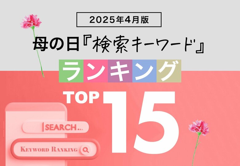 母の日関連の人気検索キーワードで2025年の人気商品トレンドがわかる!?「4月版・母の日検索キーワードランキング2025 商品関連ワードTOP15」を発表。2025年、急上昇ワードは?