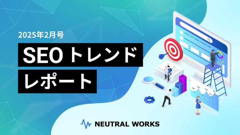【2025年 2月号】SEOトレンドレポート公開 ーサイトの主目的からズレたコンテンツはサイト全体に悪影響を及ぼすリスク?他