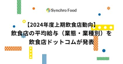 【2024年度上期飲食店動向】飲食店の平均給与(業態・業種別)を飲食店ドットコムが発表。東京29.3万、大阪28.1万、愛知27.2万、福岡26.1万