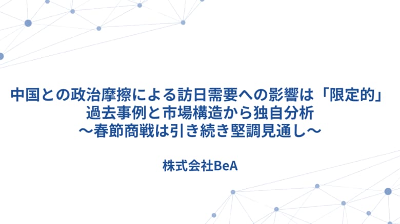 中国との政治摩擦による訪日需要への影響は「限定的」-過去事例と市場構造から独自分析（BeA）～春節商戦は引き続き堅調見通し～
