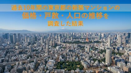 10年で2.27倍まで上昇した東京23区の新築マンション！過去１０年の東京都の価格・戸数・人口の推移を調査した結果