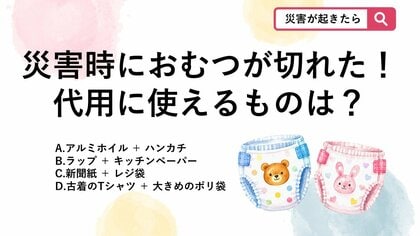 【防災クイズ】「おむつがない！」緊急時に役立つ代用品の正しい組み合わせは？