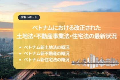 ベトナム市場調査レポート販売|ベトナムにおける改正された土地法・不動産事業法・住宅法の最新状況