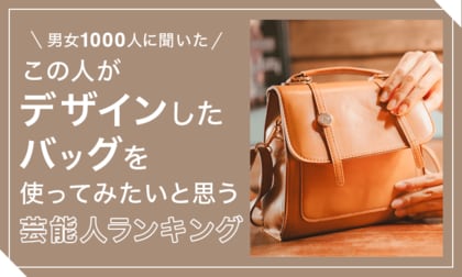 【男女1000人に聞いた】この人がデザインしたバッグを使ってみたいと思う芸能人ランキング!