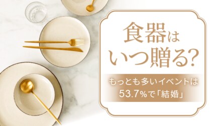 食器はいつ贈るもの？】53.7%が「結婚したタイミング」で食器を貰った 