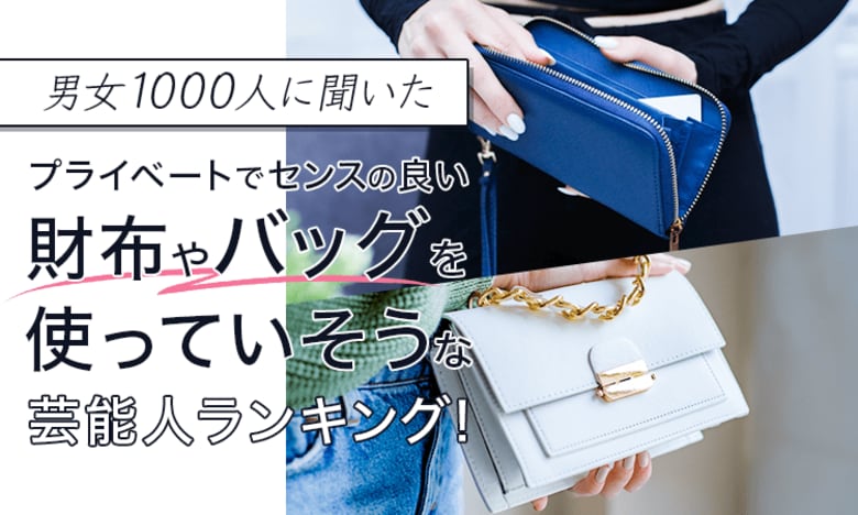 【男女1000人に聞いた】プライベートでセンスの良い財布やバッグを使っていそうな芸能人ランキング!