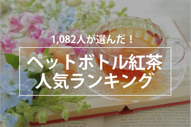 【手軽に本格紅茶が楽しめる】人気のペットボトル紅茶ランキング、1位は「午後の紅茶」
