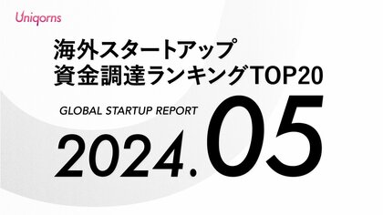 【グローバル】2024年5月スタートアップ資金調達ランキングTOP20 スタートアップメディア「uniqorns(ユニコーンズ)」調査レポート