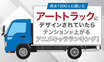 【男女1000人に聞いた】アートトラックにデザインされていたらテンションが上がるアニメキャラランキング!