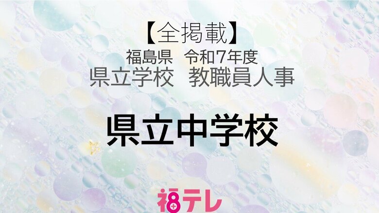 【全掲載】福島県《県立中学校》安積中・会津学鳳中・ふたば未来学園中　令和7年度・教職員人事｜FNNプライムオンライン