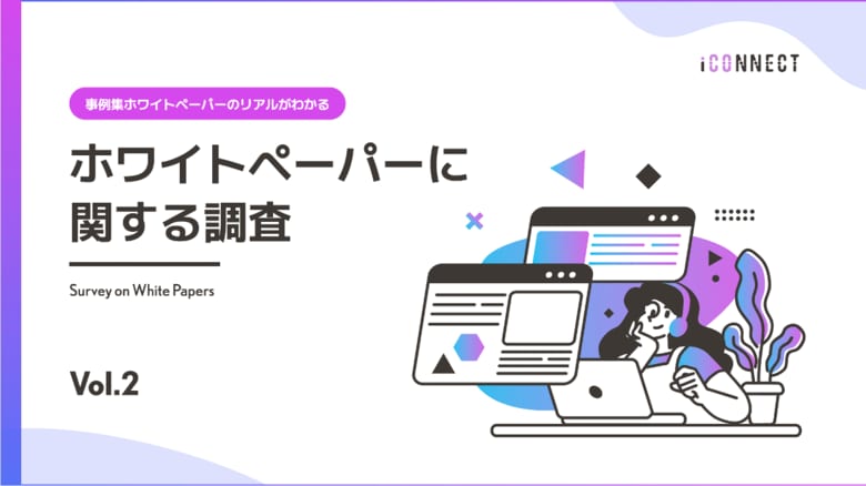 ホワイトペーパー活用調査:事例集ホワイトペーパーは作るべき?アイコネクトが調査【2024年版 Vol.2】