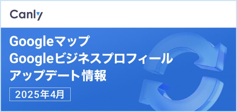 【不正レビューに警告バナー表示、LINE公式アカウントと連携へ 他】Googleマップ・Googleビジネスプロフィールのアップデート情報(2025年4月版)を無料公開