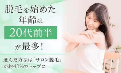 脱毛を始めた年齢は「20代前半」が最多！選んだ方法は「サロン脱毛」が約41％でトップに