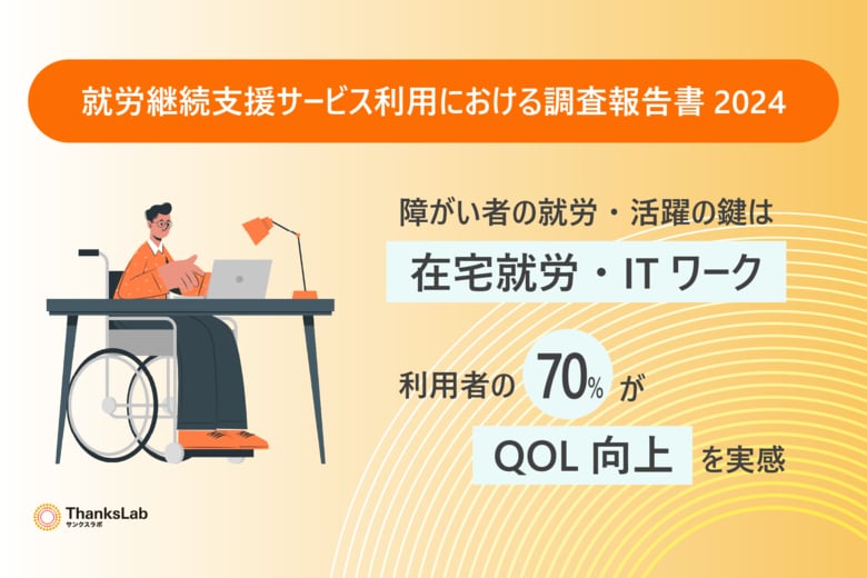 《調査報告》就労継続支援サービス利用における調査報告書2024：障がい者の就労・活躍の鍵は「在宅就労・ITワーク」。利用者の70%がQOL向上を実感